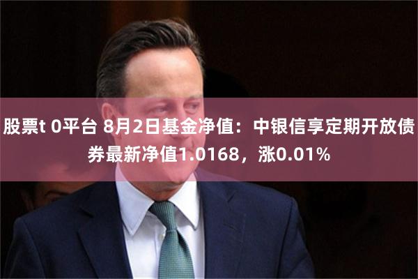 股票t 0平台 8月2日基金净值：中银信享定期开放债券最新净值1.0168，涨0.01%