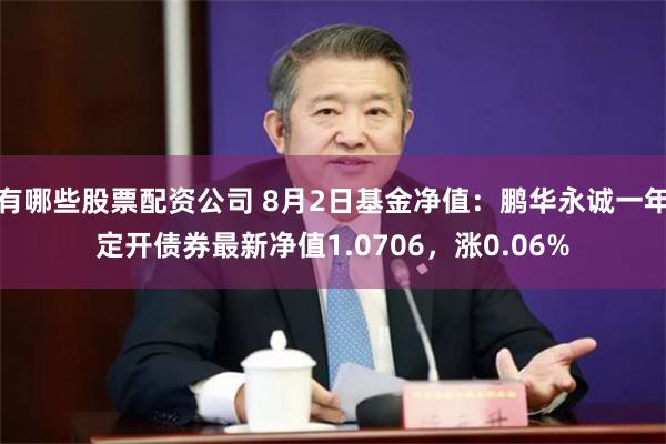 有哪些股票配资公司 8月2日基金净值：鹏华永诚一年定开债券最新净值1.0706，涨0.06%