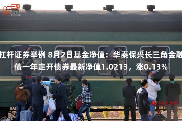 杠杆证券举例 8月2日基金净值：华泰保兴长三角金融债一年定开债券最新净值1.0213，涨0.13%