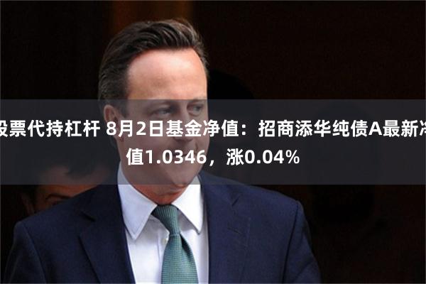 股票代持杠杆 8月2日基金净值：招商添华纯债A最新净值1.0346，涨0.04%