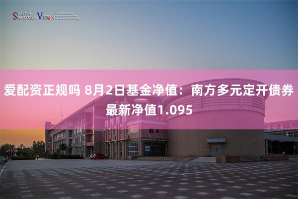 爱配资正规吗 8月2日基金净值：南方多元定开债券最新净值1.095