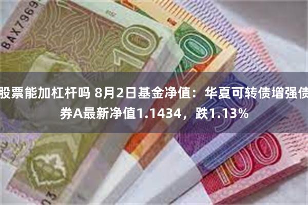 股票能加杠杆吗 8月2日基金净值：华夏可转债增强债券A最新净值1.1434，跌1.13%