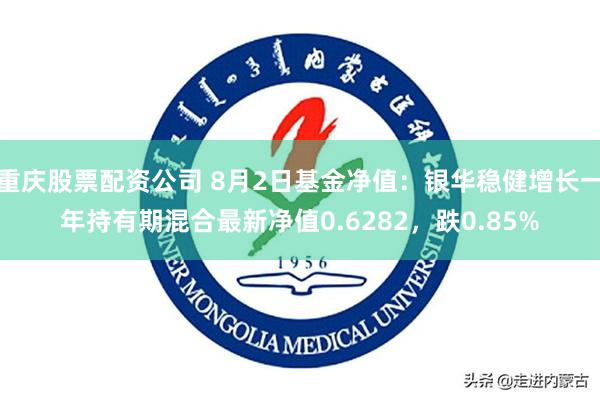 重庆股票配资公司 8月2日基金净值：银华稳健增长一年持有期混合最新净值0.6282，跌0.85%