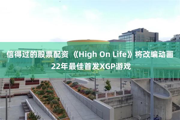 信得过的股票配资 《High On Life》将改编动画 22年最佳首发XGP游戏