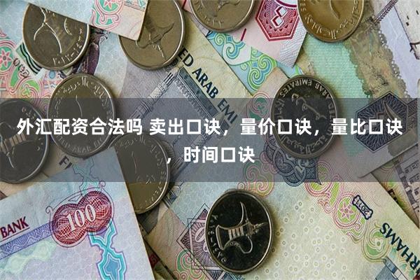 外汇配资合法吗 卖出口诀，量价口诀，量比口诀，时间口诀