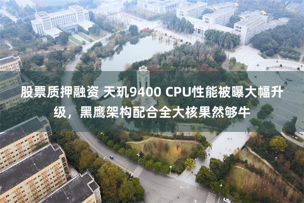 股票质押融资 天玑9400 CPU性能被曝大幅升级，黑鹰架构配合全大核果然够牛