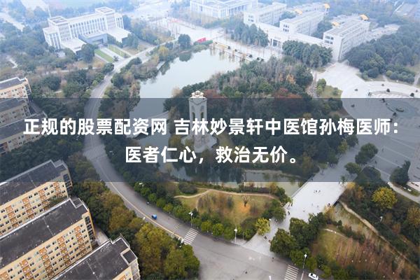 正规的股票配资网 吉林妙景轩中医馆孙梅医师：医者仁心，救治无价。