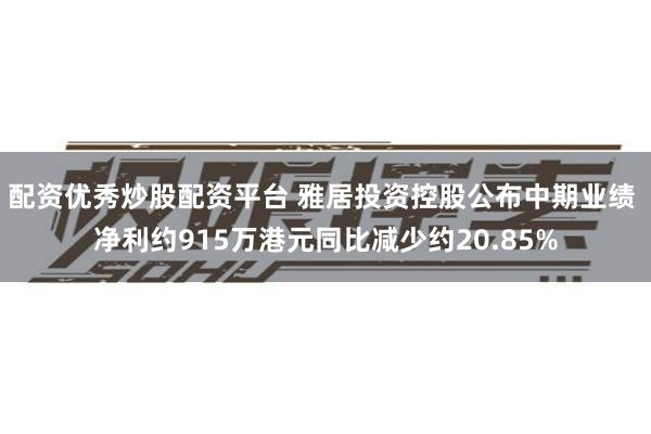 配资优秀炒股配资平台 雅居投资控股公布中期业绩 净利约915万港元同比减少约20.85%