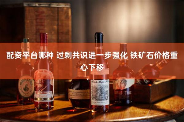 配资平台哪种 过剩共识进一步强化 铁矿石价格重心下移