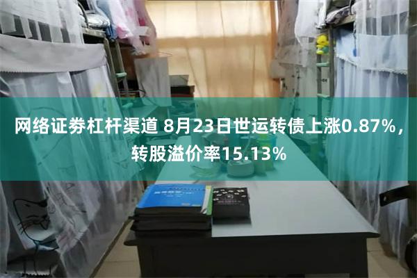 网络证劵杠杆渠道 8月23日世运转债上涨0.87%，转股溢价率15.13%