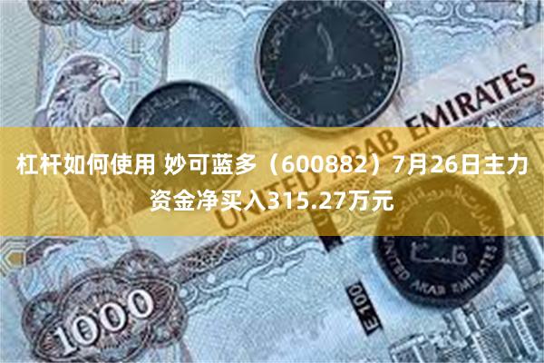 杠杆如何使用 妙可蓝多（600882）7月26日主力资金净买入315.27万元