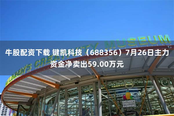 牛股配资下载 键凯科技（688356）7月26日主力资金净卖出59.00万元