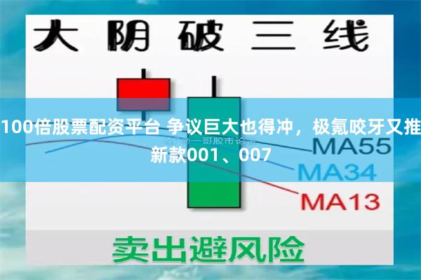 100倍股票配资平台 争议巨大也得冲，极氪咬牙又推新款001、007