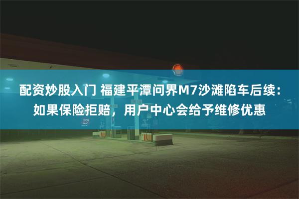 配资炒股入门 福建平潭问界M7沙滩陷车后续：如果保险拒赔，用户中心会给予维修优惠