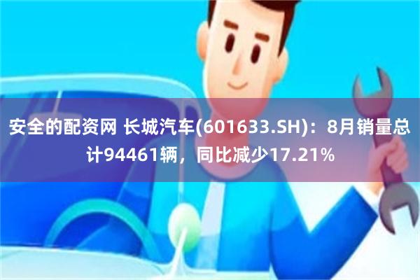 安全的配资网 长城汽车(601633.SH)：8月销量总计94461辆，同比减少17.21%