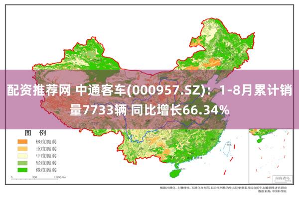 配资推荐网 中通客车(000957.SZ)：1-8月累计销量7733辆 同比增长66.34%