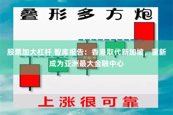 股票加大杠杆 智库报告：香港取代新加坡，重新成为亚洲最大金融中心