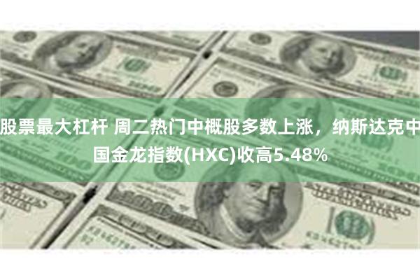 股票最大杠杆 周二热门中概股多数上涨，纳斯达克中国金龙指数(HXC)收高5.48%