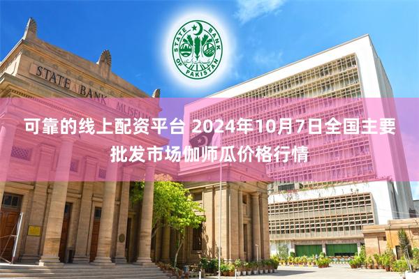 可靠的线上配资平台 2024年10月7日全国主要批发市场伽师瓜价格行情