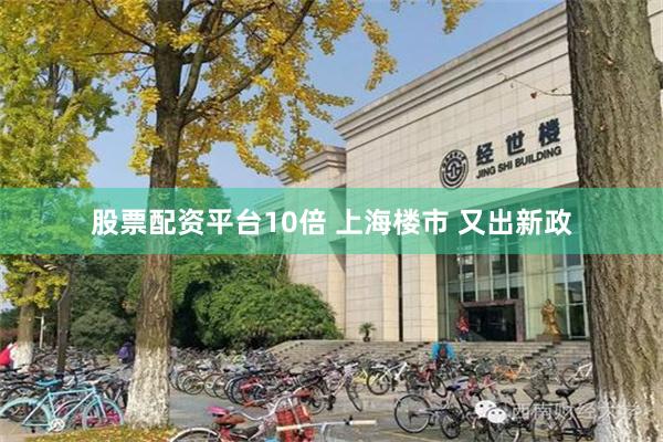 股票配资平台10倍 上海楼市 又出新政