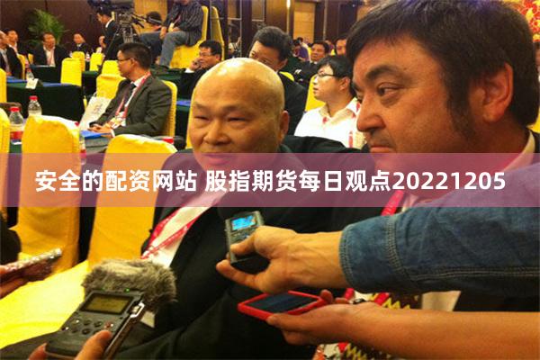 安全的配资网站 股指期货每日观点20221205