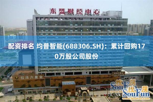 配资排名 均普智能(688306.SH)：累计回购170万股公司股份