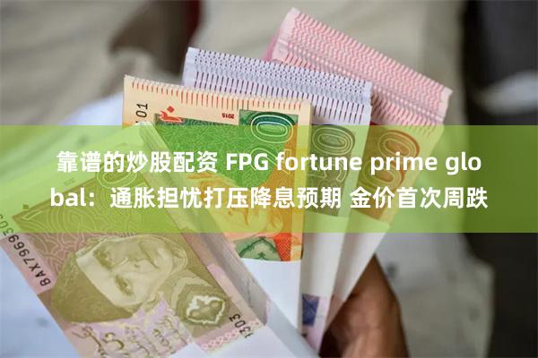 靠谱的炒股配资 FPG fortune prime global：通胀担忧打压降息预期 金价首次周跌