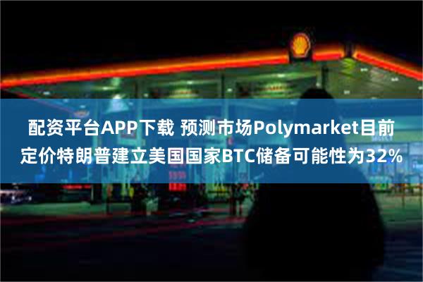 配资平台APP下载 预测市场Polymarket目前定价特朗普建立美国国家BTC储备可能性为32%