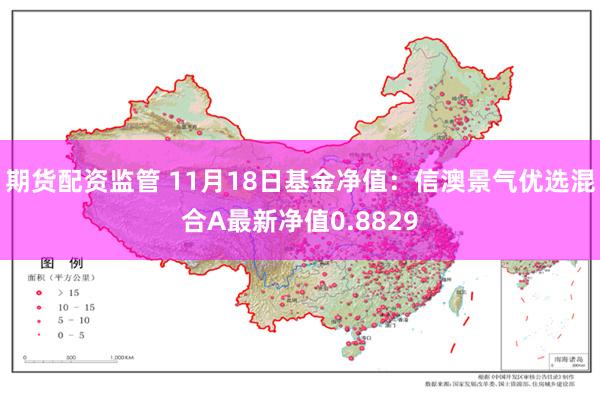 期货配资监管 11月18日基金净值：信澳景气优选混合A最新净值0.8829