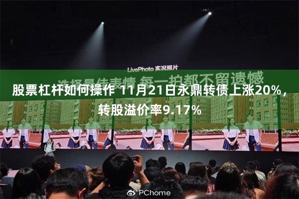 股票杠杆如何操作 11月21日永鼎转债上涨20%，转股溢价率9.17%