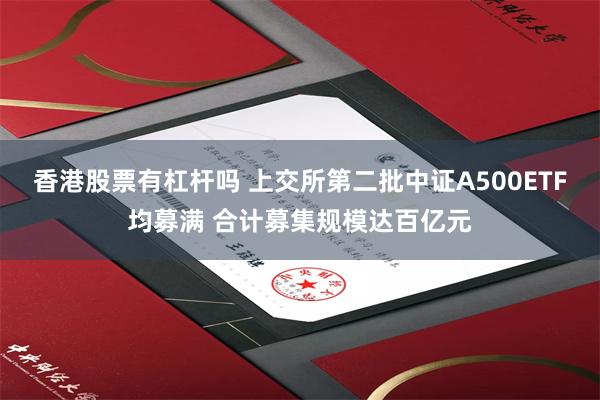 香港股票有杠杆吗 上交所第二批中证A500ETF均募满 合计募集规模达百亿元