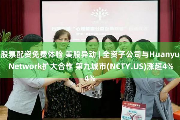 股票配资免费体验 美股异动 | 全资子公司与Huanyu Network扩大合作 第九城市(NCTY.US)涨超4%