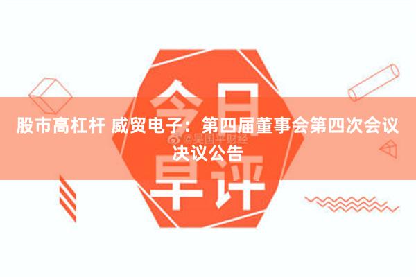 股市高杠杆 威贸电子：第四届董事会第四次会议决议公告