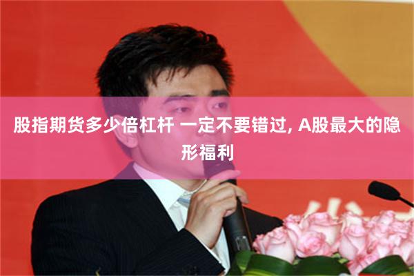 股指期货多少倍杠杆 一定不要错过, A股最大的隐形福利