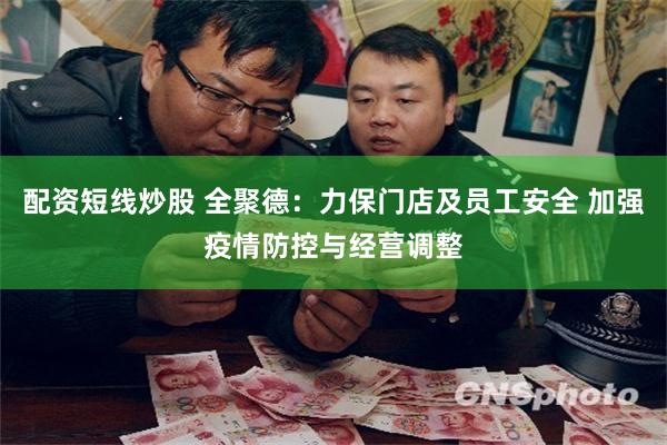 配资短线炒股 全聚德：力保门店及员工安全 加强疫情防控与经营调整